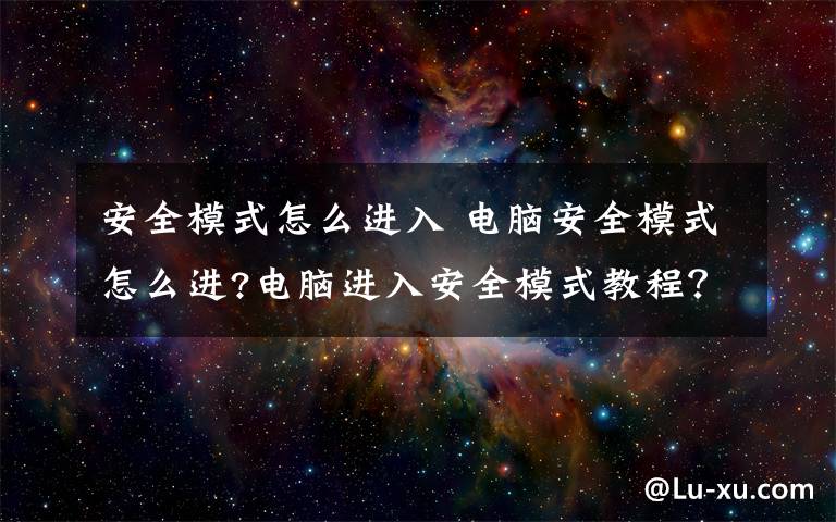 安全模式怎么进入 电脑安全模式怎么进?电脑进入安全模式教程?