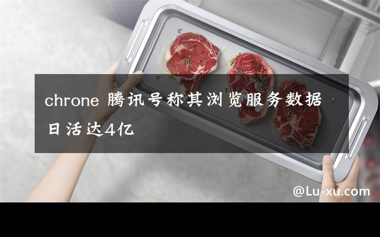 chrone 腾讯号称其浏览服务数据日活达4亿