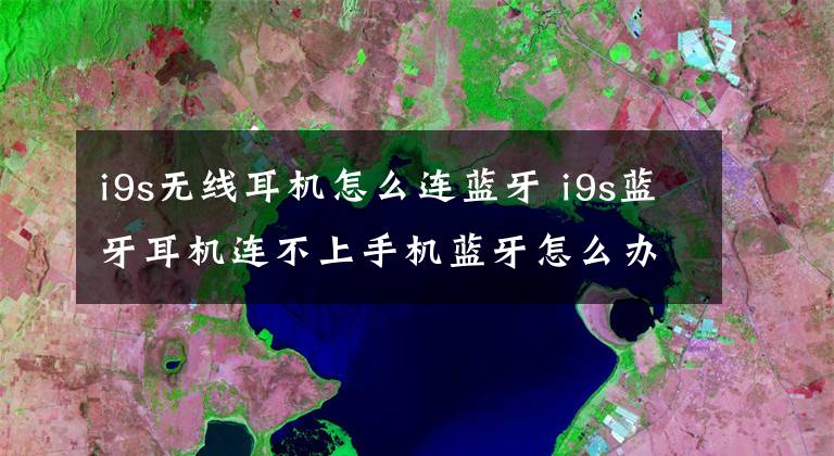 i9s无线耳机怎么连蓝牙 i9s蓝牙耳机连不上手机蓝牙怎么办