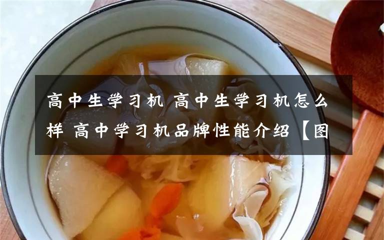 高中生学习机 高中生学习机怎么样 高中学习机品牌性能介绍【图文详解】