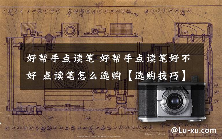 好帮手点读笔 好帮手点读笔好不好 点读笔怎么选购【选购技巧】