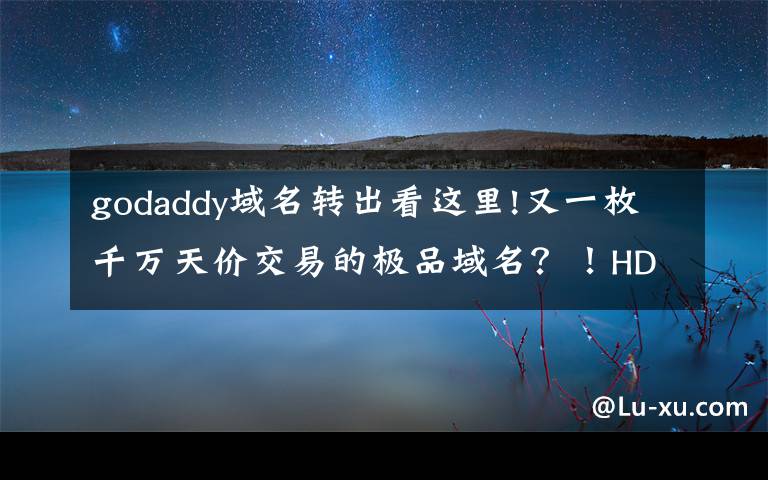 godaddy域名转出看这里!又一枚千万天价交易的极品域名?!HD.com疑似易主!