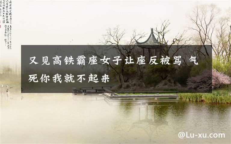 又见高铁霸座女子让座反被骂 气死你我就不起来