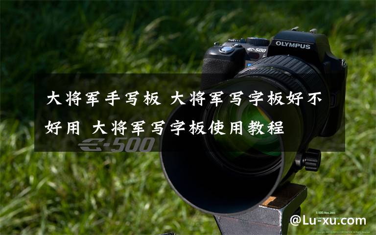 大将军手写板 大将军写字板好不好用 大将军写字板使用教程