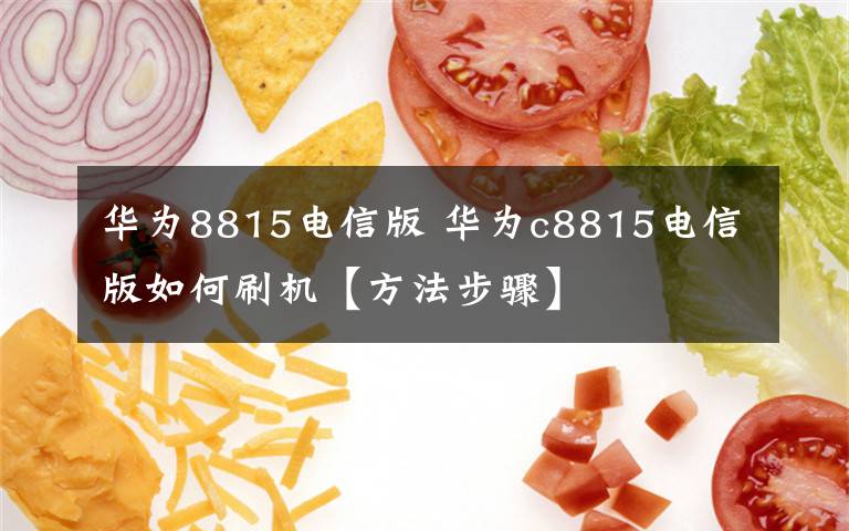 华为8815电信版 华为c8815电信版如何刷机【方法步骤】