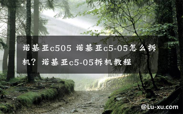 诺基亚c505 诺基亚c5-05怎么拆机?诺基亚c5-05拆机教程