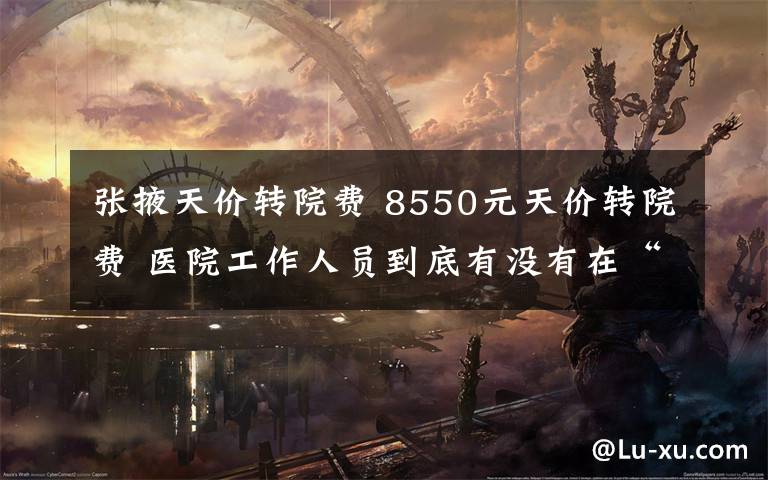 张掖天价转院费 8550元天价转院费 医院工作人员到底有没有在“索贿”