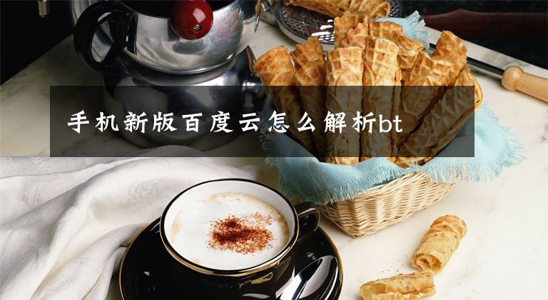 手机新版百度云怎么解析bt