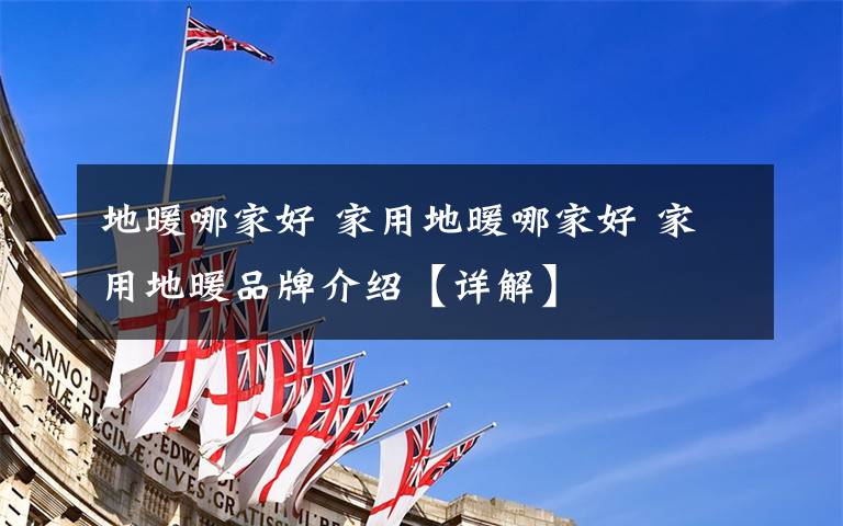 地暖哪家好 家用地暖哪家好 家用地暖品牌介绍【详解】