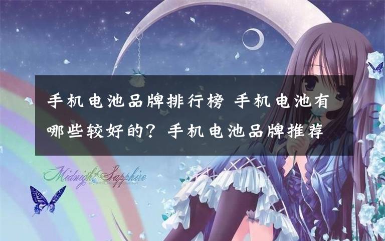 手机电池品牌排行榜 手机电池有哪些较好的?手机电池品牌推荐【详解】