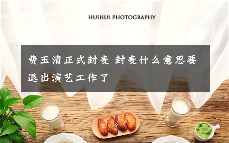 费玉清正式封麦 封麦什么意思要退出演艺工作了