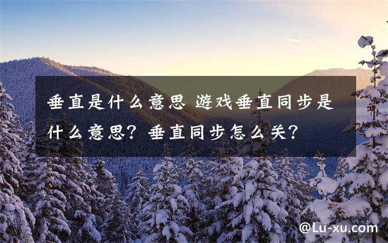 垂直是什么意思 游戏垂直同步是什么意思?垂直同步怎么关?