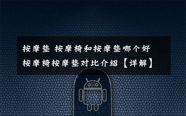 按摩垫 按摩椅和按摩垫哪个好 按摩椅按摩垫对比介绍【详解】