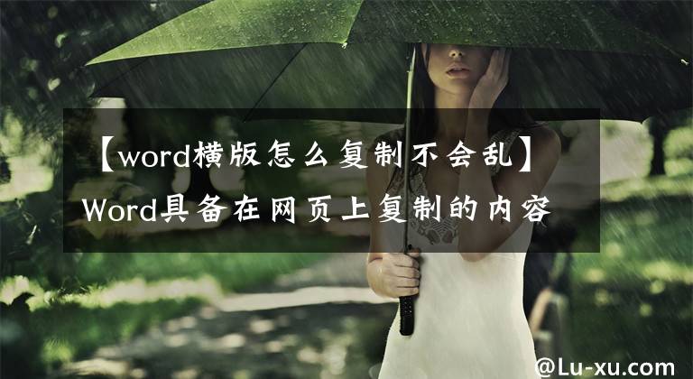 【word横版怎么复制不会乱】Word具备在网页上复制的内容一次点击就能变得简洁的能力。(莎士比亚)。
