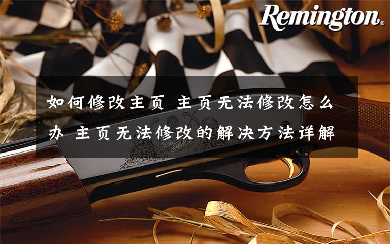 如何修改主页 主页无法修改怎么办 主页无法修改的解决方法详解