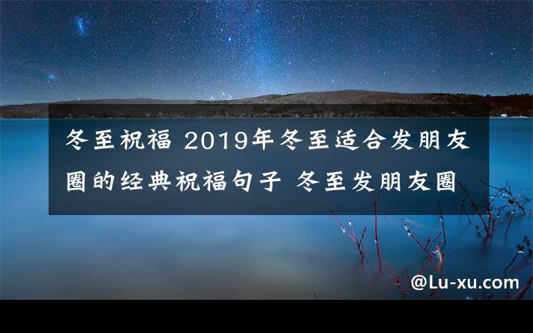 冬至祝福 2019年冬至适合发朋友圈的经典祝福句子 冬至发朋友圈的幽默优美句子