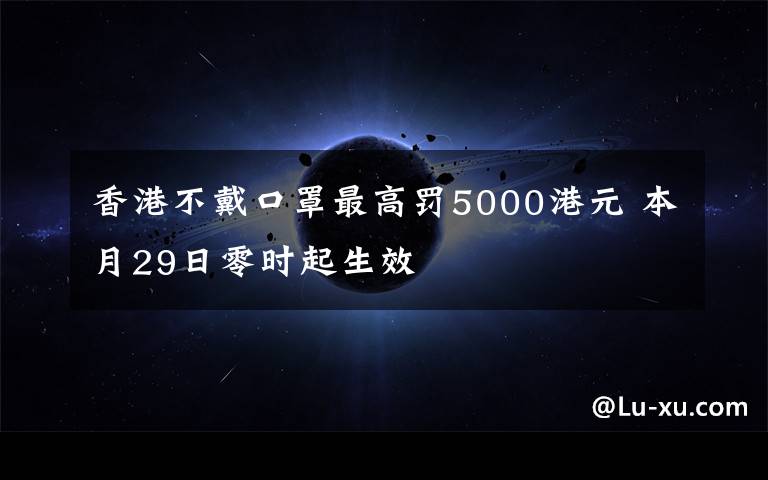香港不戴口罩最高罚5000港元 本月29日零时起生效