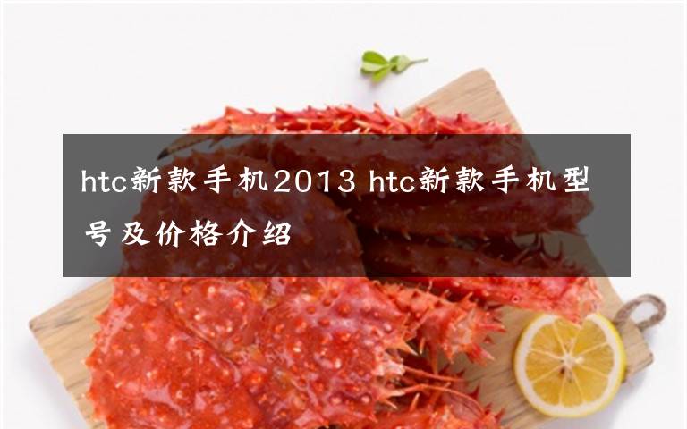 htc新款手机2013 htc新款手机型号及价格介绍