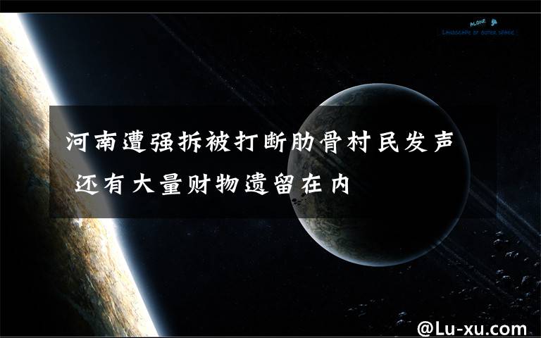 河南遭强拆被打断肋骨村民发声 还有大量财物遗留在内