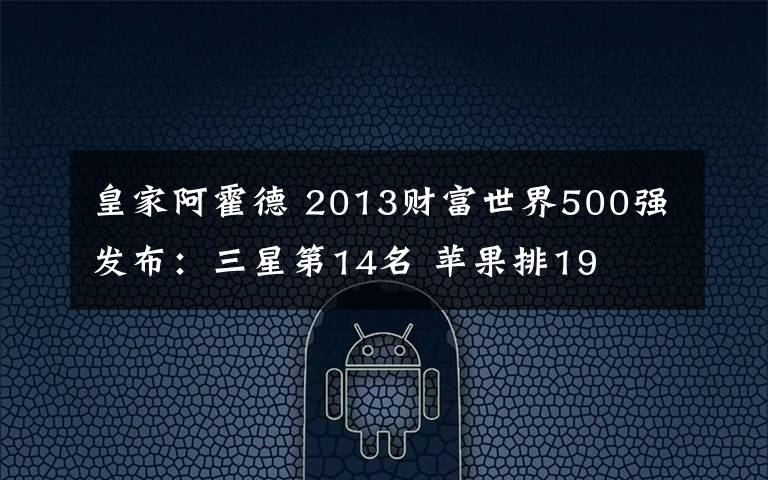 皇家阿霍德 2013财富世界500强发布:三星第14名 苹果排19