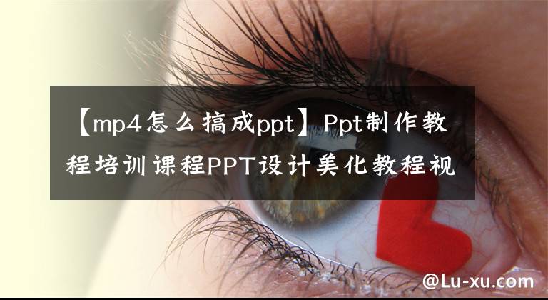 【mp4怎么搞成ppt】Ppt制作教程培训课程PPT设计美化教程视频、PPT逻辑美学免费分享。
