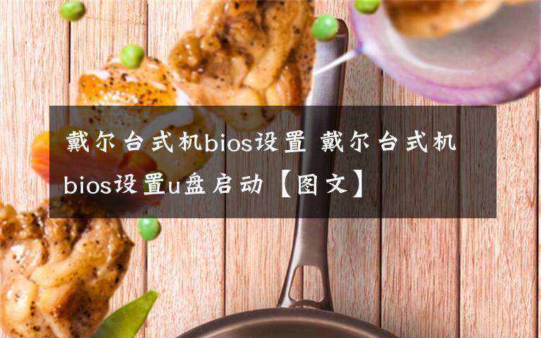戴尔台式机bios设置 戴尔台式机bios设置u盘启动【图文】