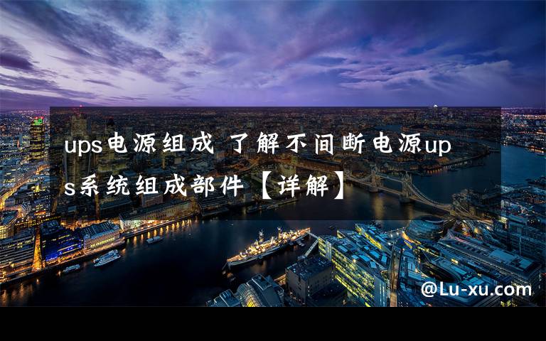 ups电源组成 了解不间断电源ups系统组成部件【详解】