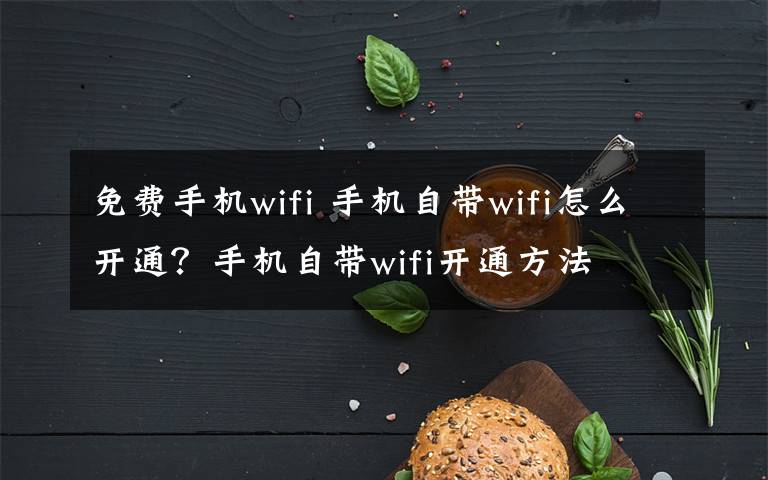 免费手机wifi 手机自带wifi怎么开通?手机自带wifi开通方法