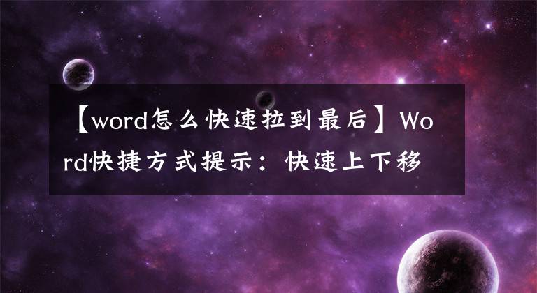 【word怎么快速拉到最后】Word快捷方式提示:快速上下移动段落内容