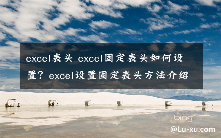 excel表头 excel固定表头如何设置?excel设置固定表头方法介绍