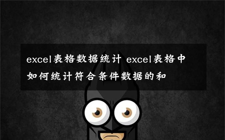 excel表格数据统计 excel表格中如何统计符合条件数据的和