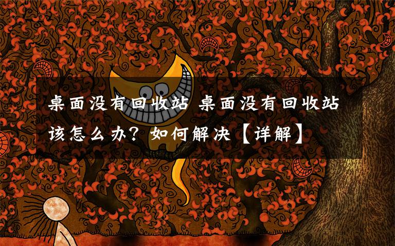 桌面没有回收站 桌面没有回收站该怎么办?如何解决【详解】
