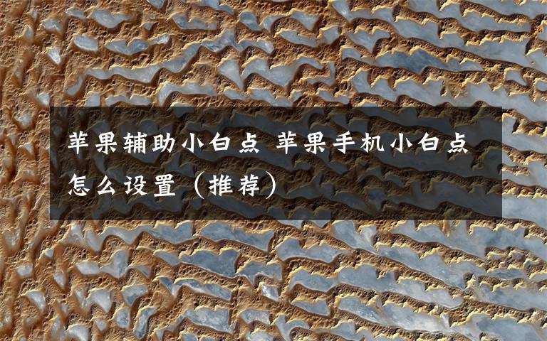苹果辅助小白点 苹果手机小白点怎么设置(推荐)