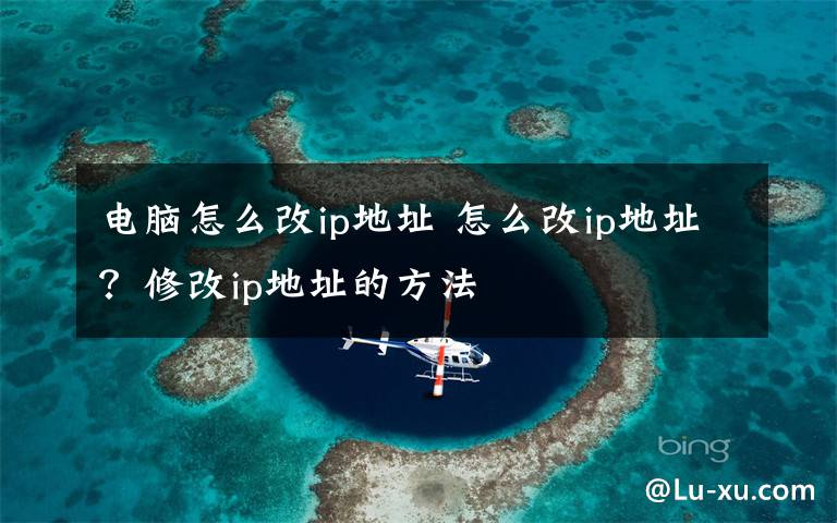 电脑怎么改ip地址 怎么改ip地址?修改ip地址的方法
