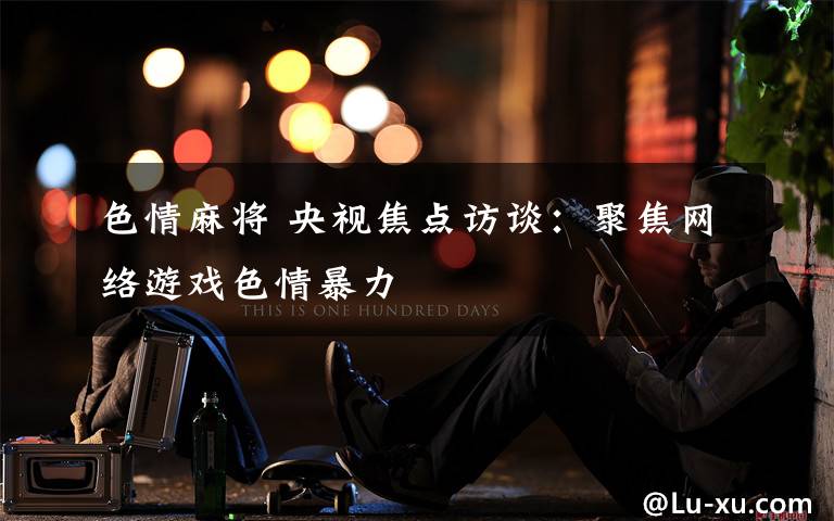 色情麻将 央视焦点访谈：聚焦网络游戏色情暴力