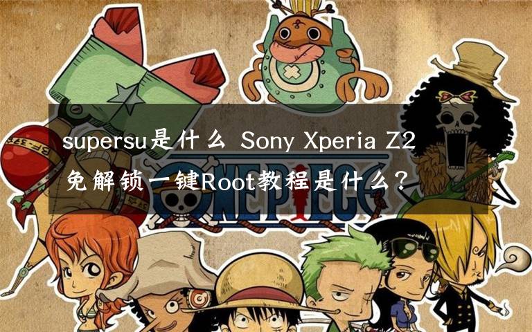 supersu是什么 Sony Xperia Z2免解锁一键Root教程是什么?