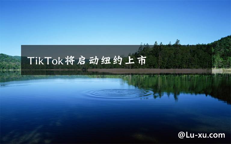 TikTok将启动纽约上市