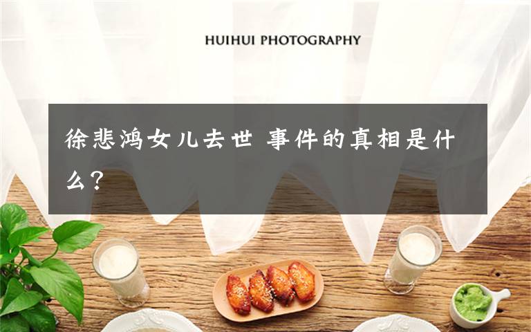 徐悲鸿女儿去世 事件的真相是什么？