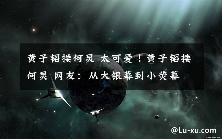 黄子韬搂何炅 太可爱!黄子韬搂何炅 网友:从大银幕到小荧幕 周末被韬韬承包