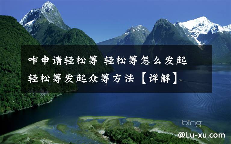 咋申请轻松筹 轻松筹怎么发起 轻松筹发起众筹方法【详解】