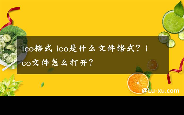 ico格式 ico是什么文件格式?ico文件怎么打开?