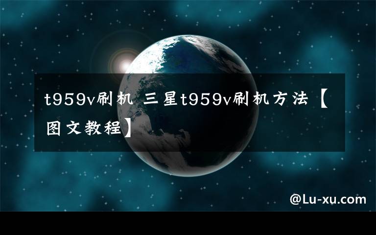 t959v刷机 三星t959v刷机方法【图文教程】