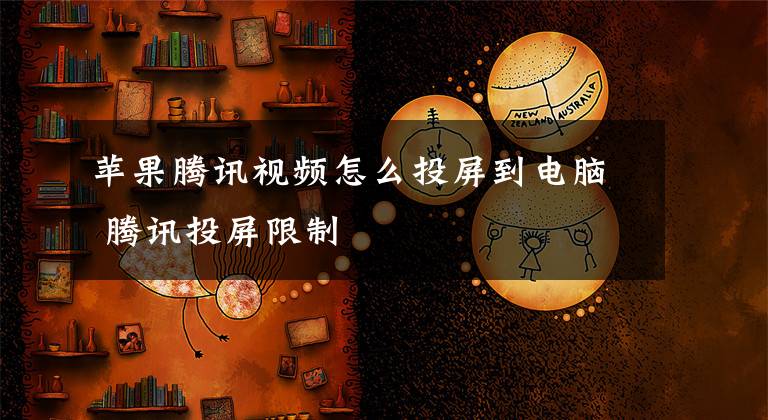 苹果腾讯视频怎么投屏到电脑 腾讯投屏限制