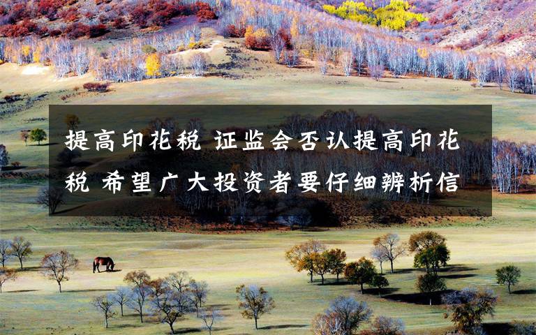 提高印花税 证监会否认提高印花税 希望广大投资者要仔细辨析信息来源