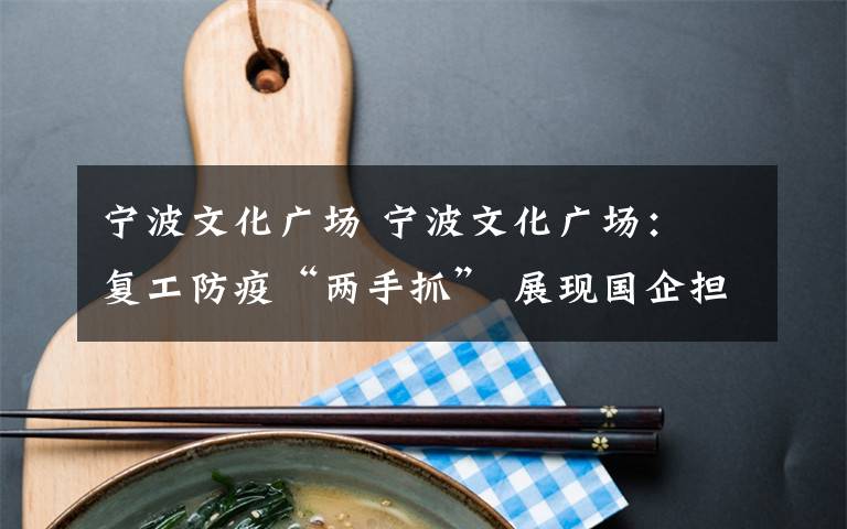 宁波文化广场 宁波文化广场: 复工防疫“两手抓” 展现国企担当