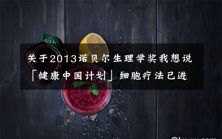 关于2013诺贝尔生理学奖我想说「健康中国计划」细胞疗法已进入“主场”