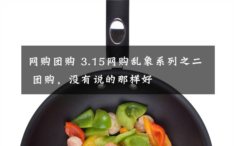 网购团购 3.15网购乱象系列之二 团购,没有说的那样好