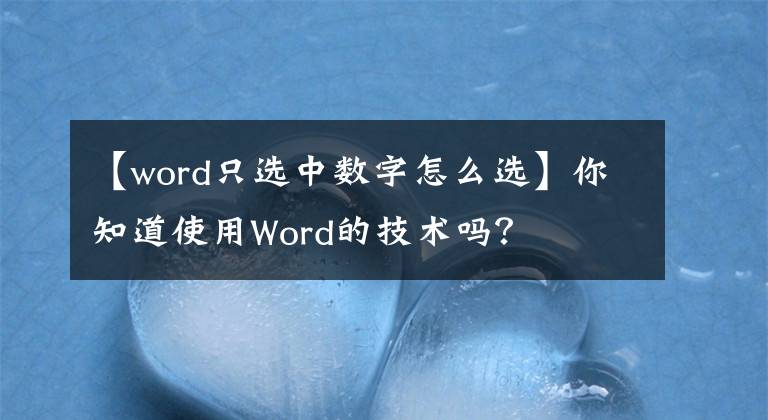 【word只选中数字怎么选】你知道使用Word的技术吗?
