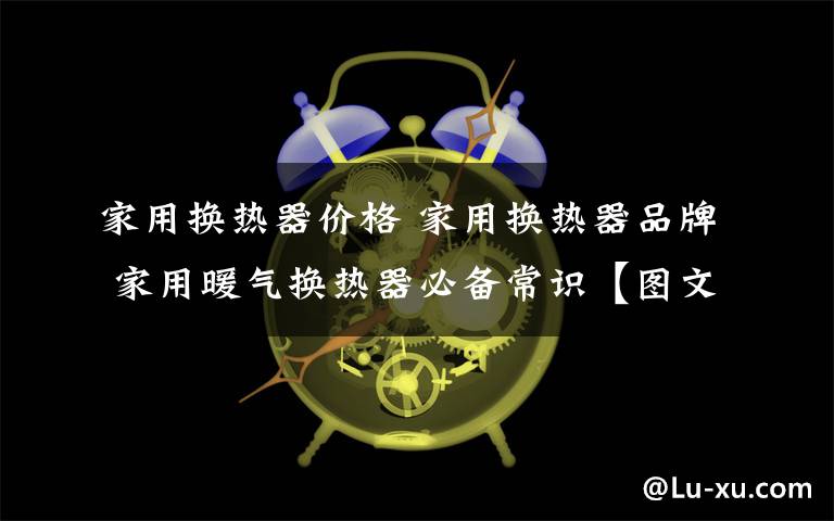 家用换热器价格 家用换热器品牌 家用暖气换热器必备常识【图文】