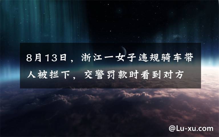 8月13日，浙江一女子违规骑车带人被拦下，交警罚款时看到对方名字直接愣住了。